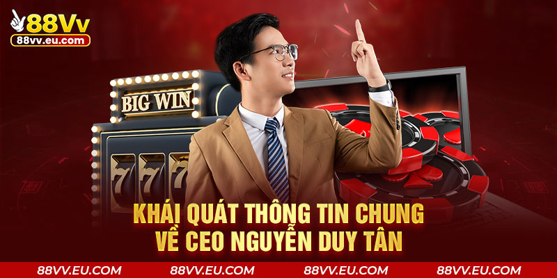 Khái quát thông tin chung về CEO Nguyễn Duy Tân Khái quát thông tin chung về CEO Nguyễn Duy Tân