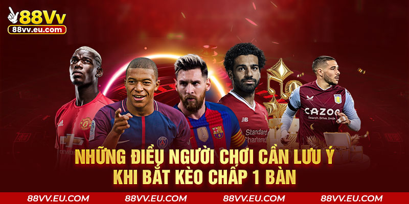 Những điều người chơi cần lưu ý khi bắt kèo chấp 1 bàn Những điều người chơi cần lưu ý khi bắt kèo chấp 1 bàn