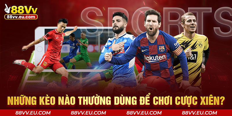 Những kèo nào thường dùng để chơi cược xiên? Những kèo nào thường dùng để chơi cược xiên?
