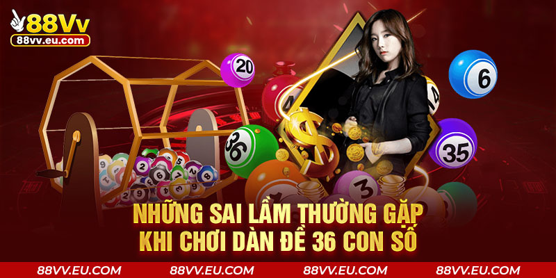 Những sai lầm thường gặp khi chơi dàn đề 36 con số Những sai lầm thường gặp khi chơi dàn đề 36 con số