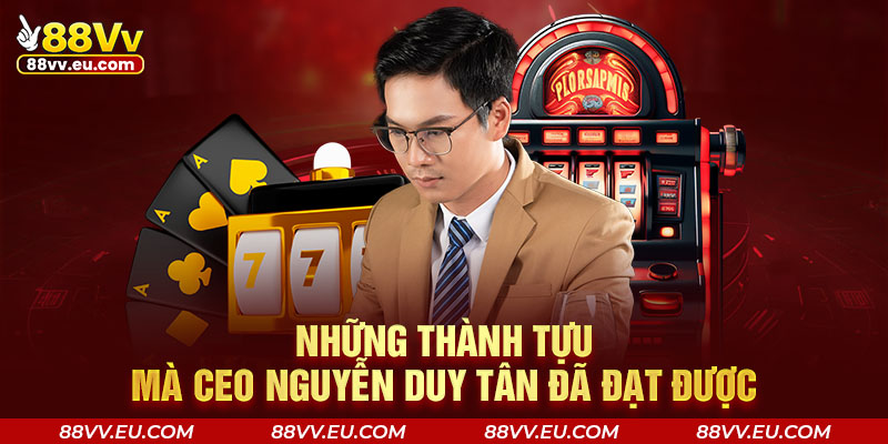 Những thành tựu mà CEO Nguyễn Duy Tân đã đạt được Những thành tựu mà CEO Nguyễn Duy Tân đã đạt được